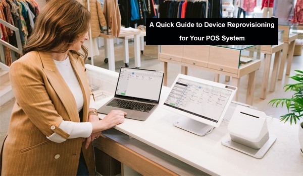 A Quick Guide to Device Reprovisioning for Your POS System